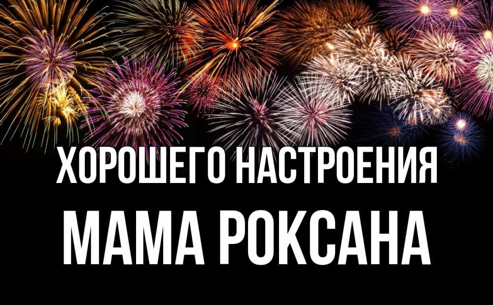 Открытка на каждый день с именем, Мама-Роксана Хорошего настроения Фейрверг 1 Прикольная открытка с пожеланием онлайн скачать бесплатно 