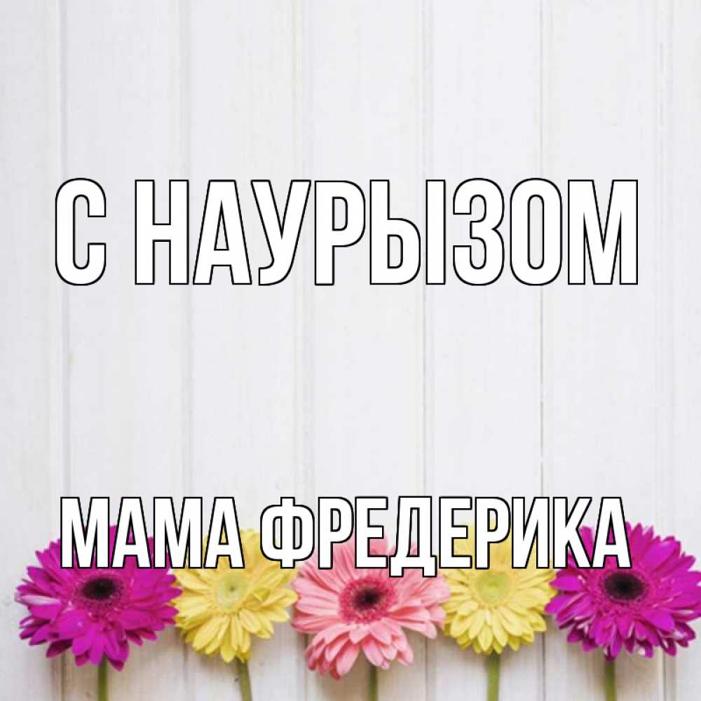 Открытка на каждый день с именем, Мама-Фредерика С наурызом женщинам 1 Прикольная открытка с пожеланием онлайн скачать бесплатно 