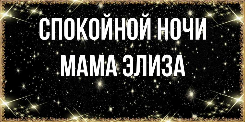 Открытка на каждый день с именем, Мама-Элиза Спокойной ночи засыпаем под звездами Прикольная открытка с пожеланием онлайн скачать бесплатно 