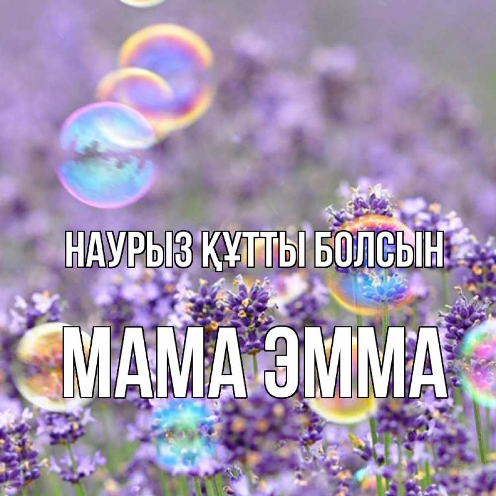 Открытка на каждый день с именем, Мама-Эмма Наурыз құтты болсын цветы Прикольная открытка с пожеланием онлайн скачать бесплатно 