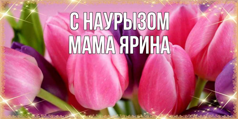 Открытка на каждый день с именем, Мама-Ярина С наурызом тюльпаны для женщины на праздник весны наурыз Прикольная открытка с пожеланием онлайн скачать бесплатно 