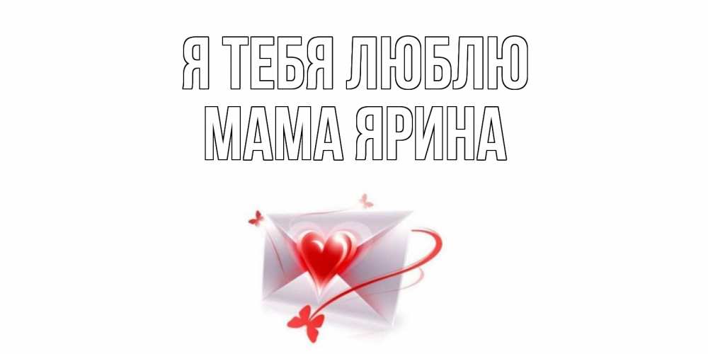 Открытка на каждый день с именем, Мама-Ярина Я тебя люблю конверт, сердце Прикольная открытка с пожеланием онлайн скачать бесплатно 