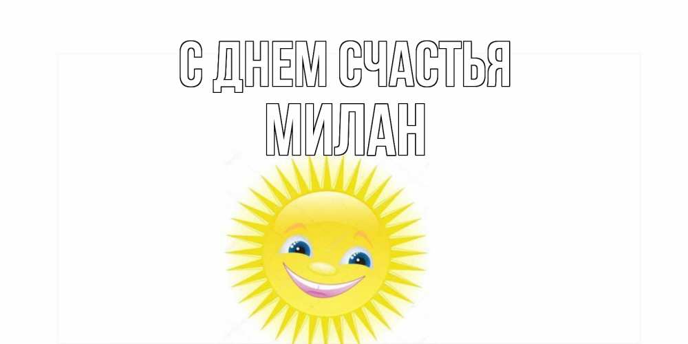 Открытка на каждый день с именем, Милан С днем счастья пожелания позитивные Прикольная открытка с пожеланием онлайн скачать бесплатно 