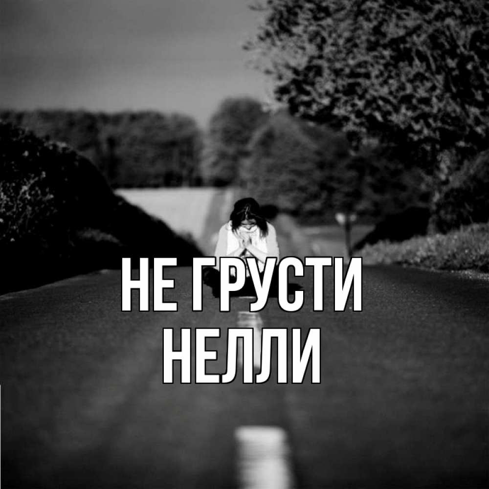 Открытка на каждый день с именем, Нелли Не грусти девушка сидит на асфальте Прикольная открытка с пожеланием онлайн скачать бесплатно 