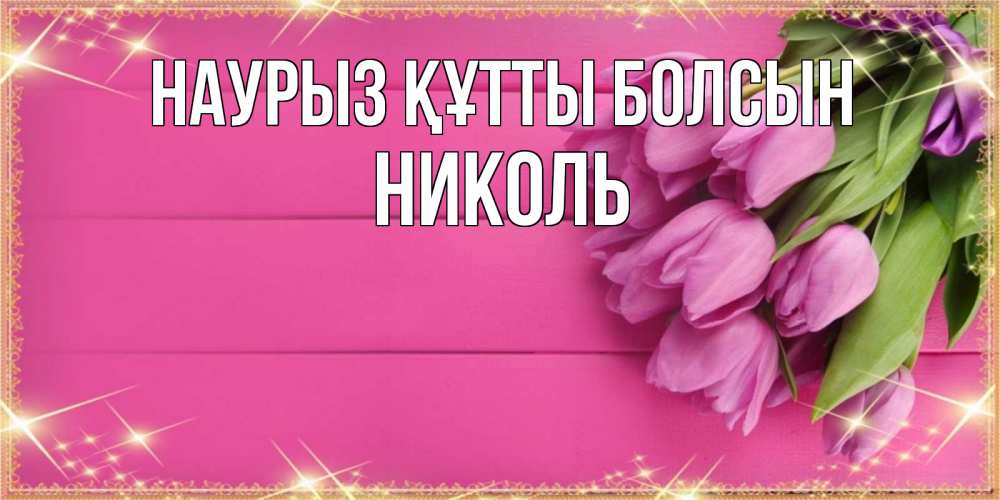 Открытка на каждый день с именем, Николь Наурыз құтты болсын открытка для фотошопа с подписью Прикольная открытка с пожеланием онлайн скачать бесплатно 