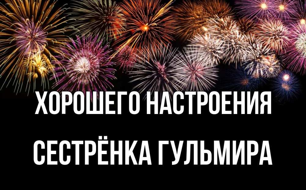 Открытка на каждый день с именем, Сестрёнка-Гульмира Хорошего настроения Фейрверг 1 Прикольная открытка с пожеланием онлайн скачать бесплатно 