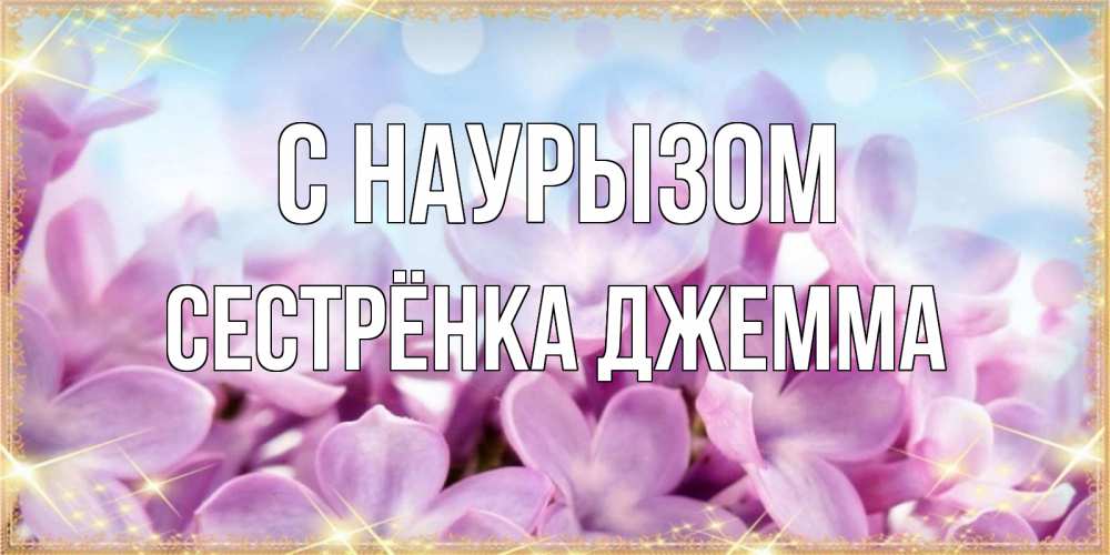 Открытка на каждый день с именем, Сестрёнка-Джемма С наурызом открытка на международный женский день с цветами Прикольная открытка с пожеланием онлайн скачать бесплатно 