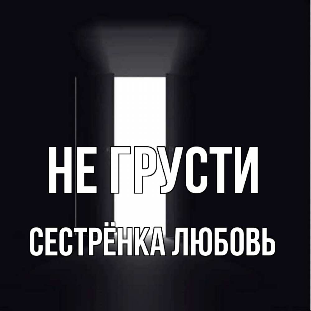Открытка на каждый день с именем, Сестрёнка-Любовь Не грусти открытая дверь Прикольная открытка с пожеланием онлайн скачать бесплатно 