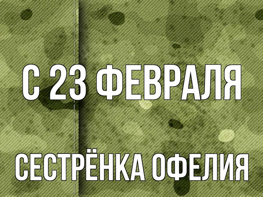 Открытка на каждый день с именем, Сестрёнка-Офелия С 23 февраля 23 февраля Прикольная открытка с пожеланием онлайн скачать бесплатно 