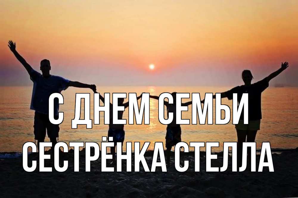 Открытка на каждый день с именем, Сестрёнка-Стелла С днем семьи мама, папа, дети, дочка,сын, море, пляж, закат Прикольная открытка с пожеланием онлайн скачать бесплатно 