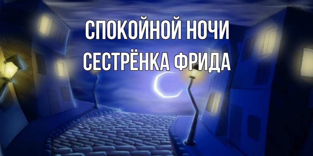 Открытка на каждый день с именем, Сестрёнка-Фрида Спокойной ночи сладких снов ночному городу Прикольная открытка с пожеланием онлайн скачать бесплатно 