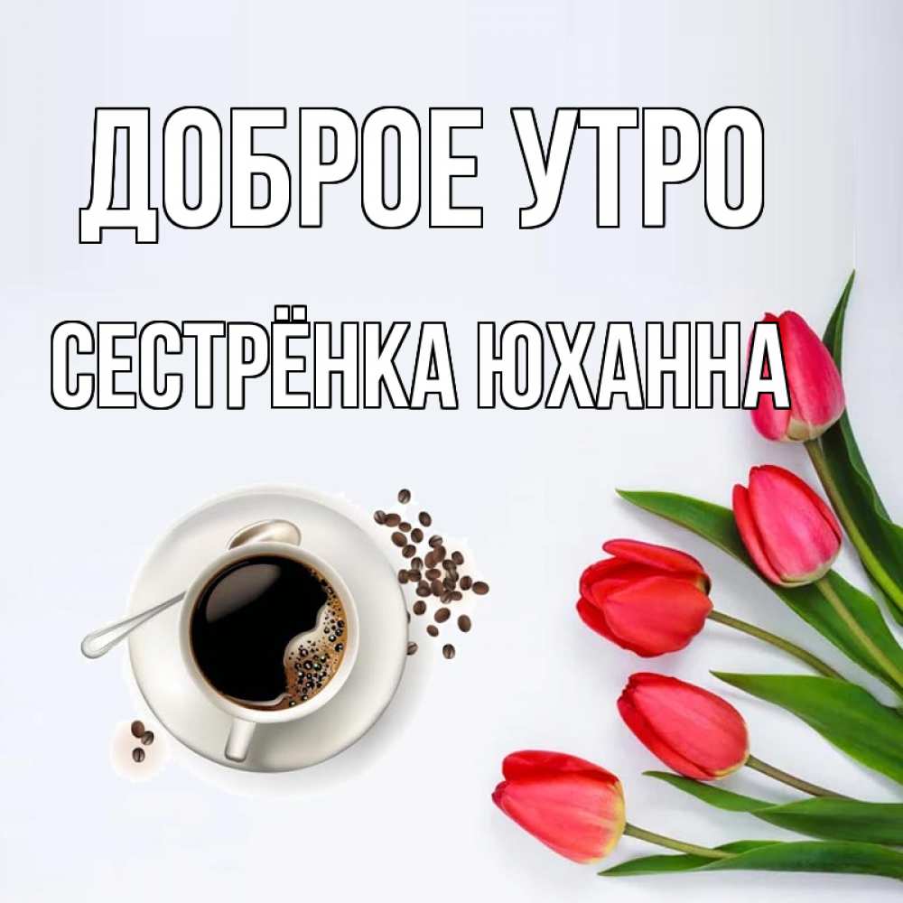 Открытка на каждый день с именем, Сестрёнка-Юханна Доброе утро красное блюдце Прикольная открытка с пожеланием онлайн скачать бесплатно 