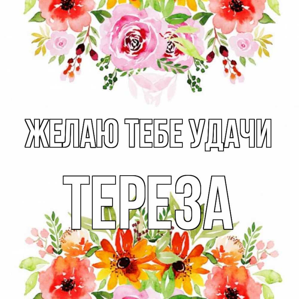 Открытка на каждый день с именем, Тереза Желаю тебе удачи открытка с цветами акварелью Прикольная открытка с пожеланием онлайн скачать бесплатно 