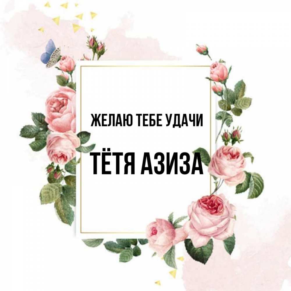 Открытка на каждый день с именем, Тётя-Азиза Желаю тебе удачи розовые розы Прикольная открытка с пожеланием онлайн скачать бесплатно 