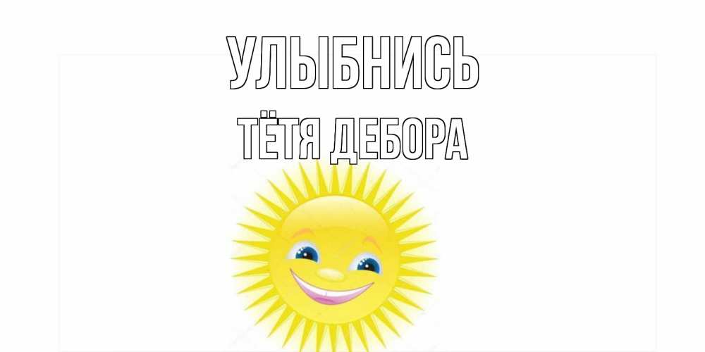 Открытка на каждый день с именем, Тётя-Дебора Улыбнись пожелания позитивные Прикольная открытка с пожеланием онлайн скачать бесплатно 