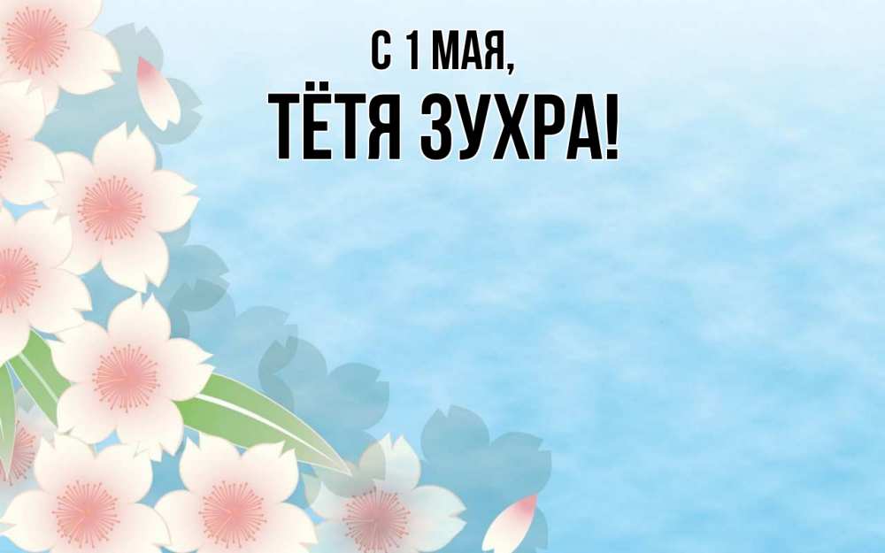 Открытка на каждый день с именем, Тётя-Зухра С 1 мая С 1 мая 1 Прикольная открытка с пожеланием онлайн скачать бесплатно 
