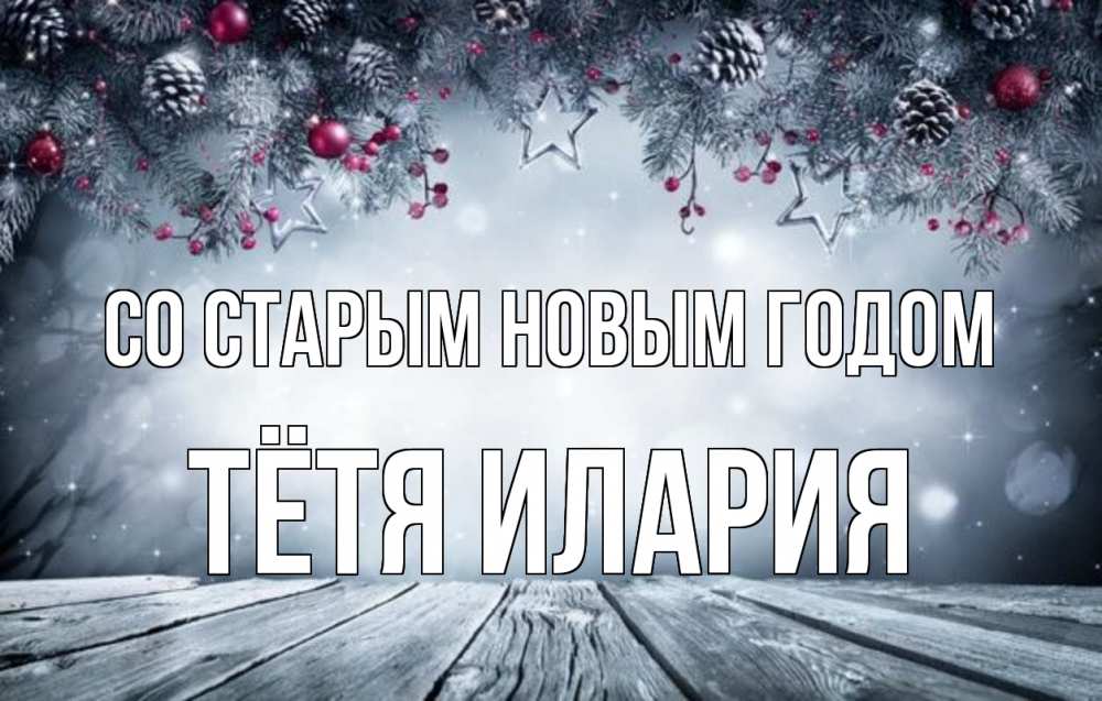 Открытка на каждый день с именем, Тётя-Илария Со старым новым годом старый новый год Прикольная открытка с пожеланием онлайн скачать бесплатно 