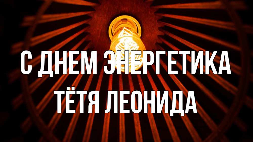 Открытка на каждый день с именем, Тётя-Леонида С днем энергетика лампа Прикольная открытка с пожеланием онлайн скачать бесплатно 