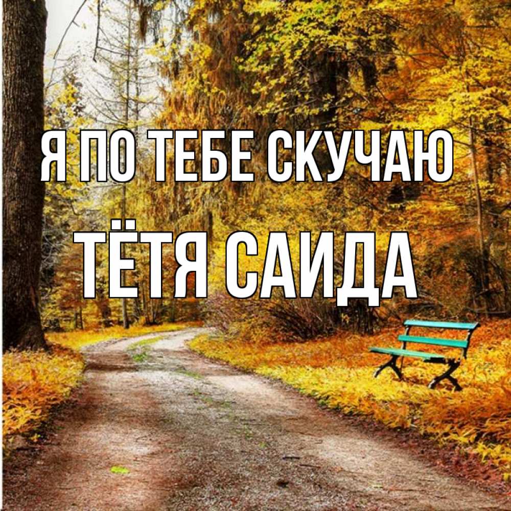 Открытка на каждый день с именем, Тётя-Саида Я по тебе скучаю зеленая лавочка и осенний лес Прикольная открытка с пожеланием онлайн скачать бесплатно 