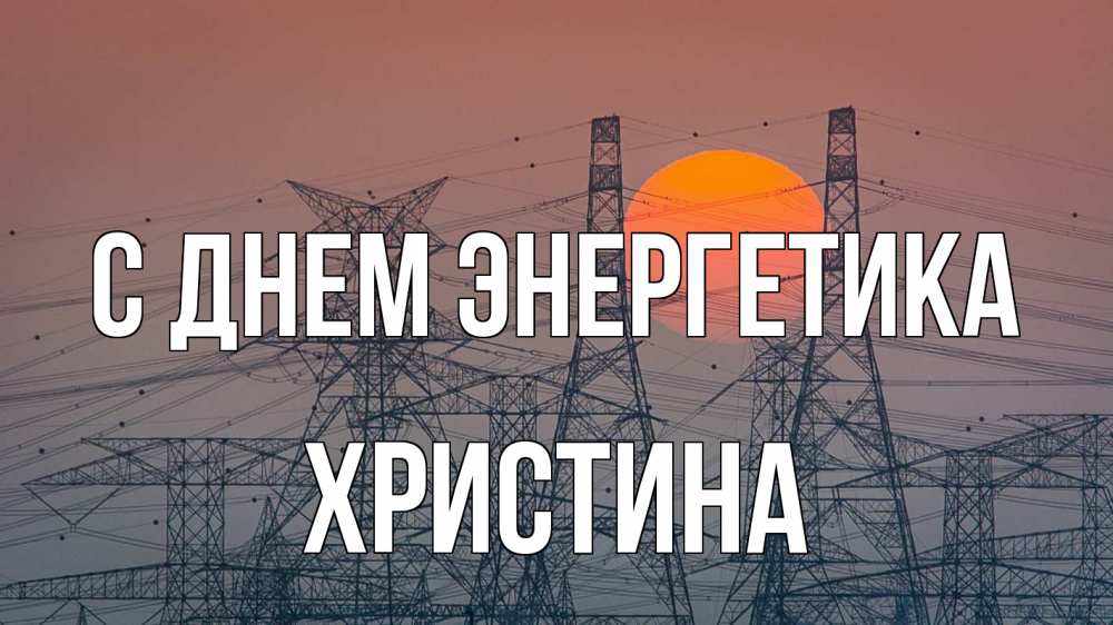 Открытка на каждый день с именем, Христина С днем энергетика Закат, энергетика Прикольная открытка с пожеланием онлайн скачать бесплатно 