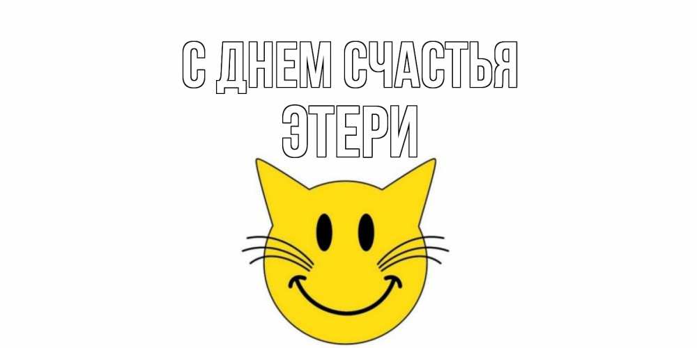 Открытка на каждый день с именем, Этери С днем счастья кот, улыбка Прикольная открытка с пожеланием онлайн скачать бесплатно 