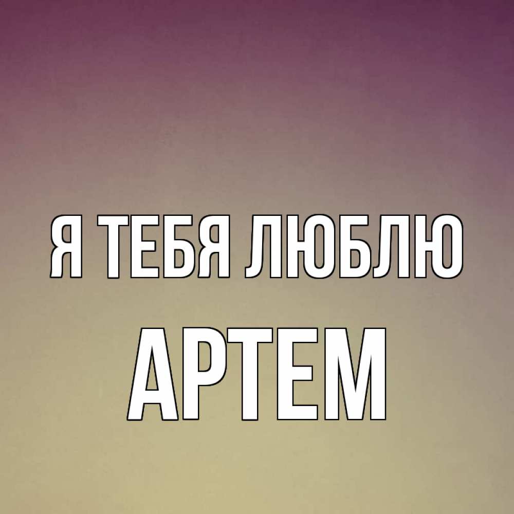 Открытка на каждый день с именем, Артем Я тебя люблю для любимой Прикольная открытка с пожеланием онлайн скачать бесплатно 