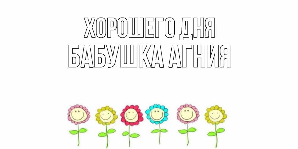 Открытка на каждый день с именем, Бабушка-Агния Хорошего дня открытка на каждый день позитивного дня Прикольная открытка с пожеланием онлайн скачать бесплатно 