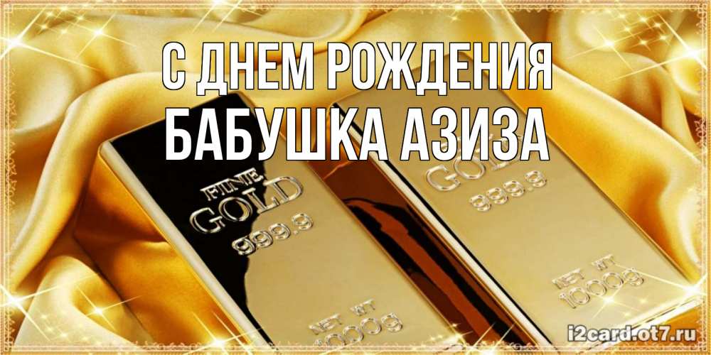 Открытка на каждый день с именем, Бабушка-Азиза С днем рождения золотые слитки лежат шелке золотого цвета Прикольная открытка с пожеланием онлайн скачать бесплатно 