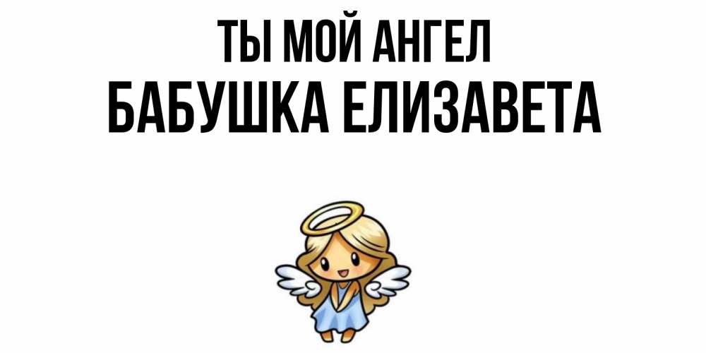 Открытка на каждый день с именем, Бабушка-Елизавета Ты мой ангел ангел Прикольная открытка с пожеланием онлайн скачать бесплатно 