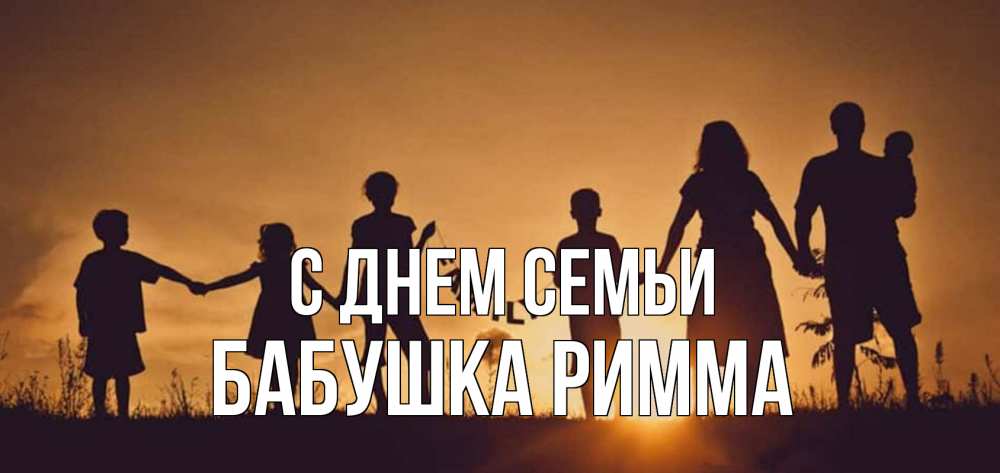Открытка на каждый день с именем, Бабушка-Римма С днем семьи любовь, верность, семья Прикольная открытка с пожеланием онлайн скачать бесплатно 