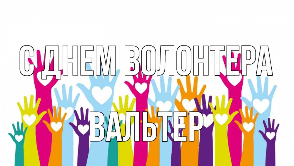 Открытка на каждый день с именем, Вальтер С днем волонтера С днем волонтера Прикольная открытка с пожеланием онлайн скачать бесплатно 