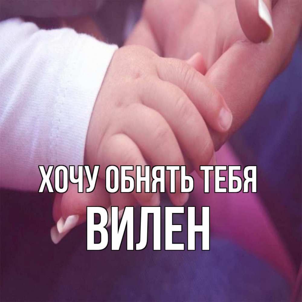 Открытка на каждый день с именем, Вилен Хочу обнять тебя мама с ребенком Прикольная открытка с пожеланием онлайн скачать бесплатно 