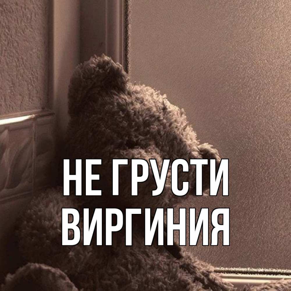 Открытка на каждый день с именем, Виргиния Не грусти стекол рефленое Прикольная открытка с пожеланием онлайн скачать бесплатно 