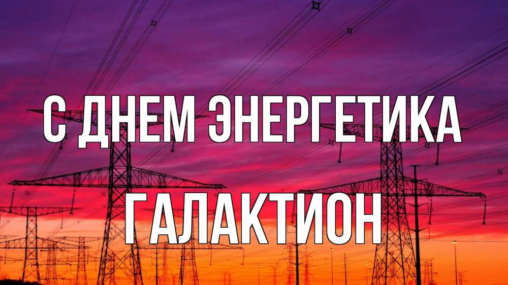 Открытка на каждый день с именем, Галактион С днем энергетика энергия электричество закат Прикольная открытка с пожеланием онлайн скачать бесплатно 