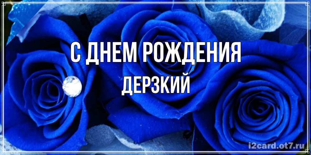 Открытка на каждый день с именем, Дерзкий С днем рождения синие розы в росе Прикольная открытка с пожеланием онлайн скачать бесплатно 