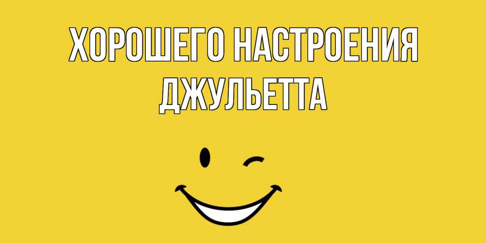 Открытка на каждый день с именем, Джульетта Хорошего настроения смайл Прикольная открытка с пожеланием онлайн скачать бесплатно 