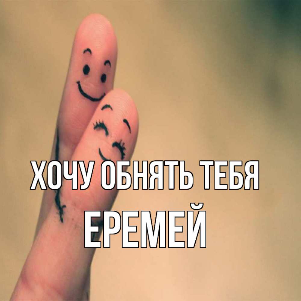 Открытка на каждый день с именем, Еремей Хочу обнять тебя рисунок на пальцах Прикольная открытка с пожеланием онлайн скачать бесплатно 