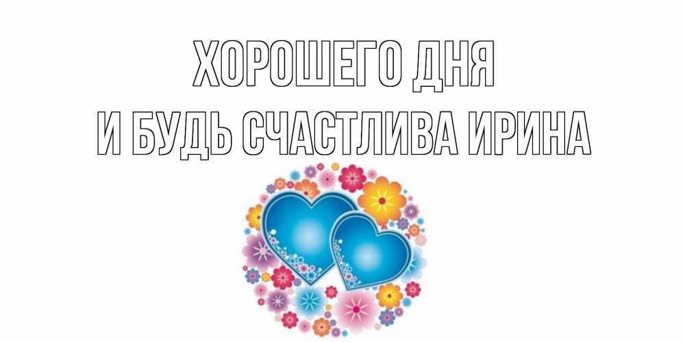 Открытка на каждый день с именем, И-будь-счастлива-Ирина Хорошего дня пожелания отличного дня Прикольная открытка с пожеланием онлайн скачать бесплатно 
