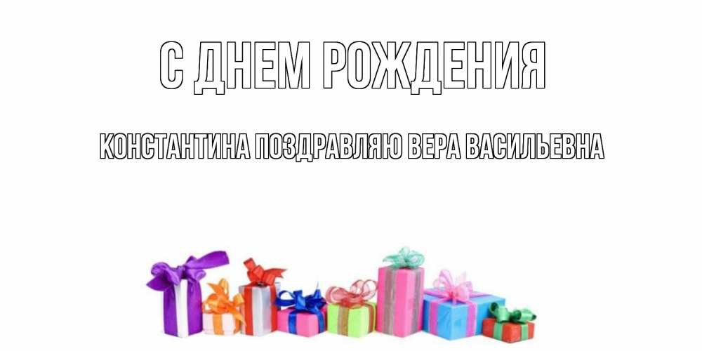 Открытка на каждый день с именем, КОНСТАНТИНА-Поздравляю-ВЕРА-ВАСИЛЬЕВНА С днем рождения Коробка, Прикольная открытка с пожеланием онлайн скачать бесплатно 