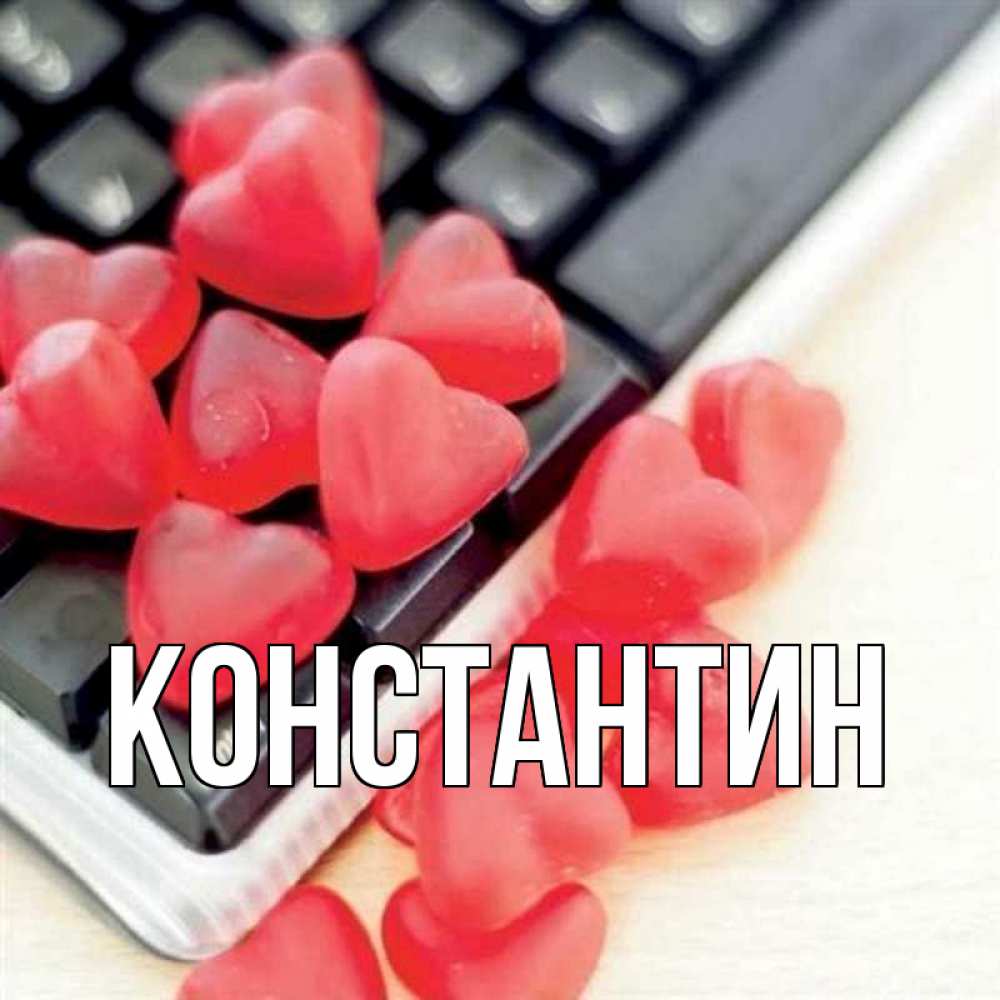Открытка на каждый день с именем, Константин Главная конфеты в виде сердец Прикольная открытка с пожеланием онлайн скачать бесплатно 