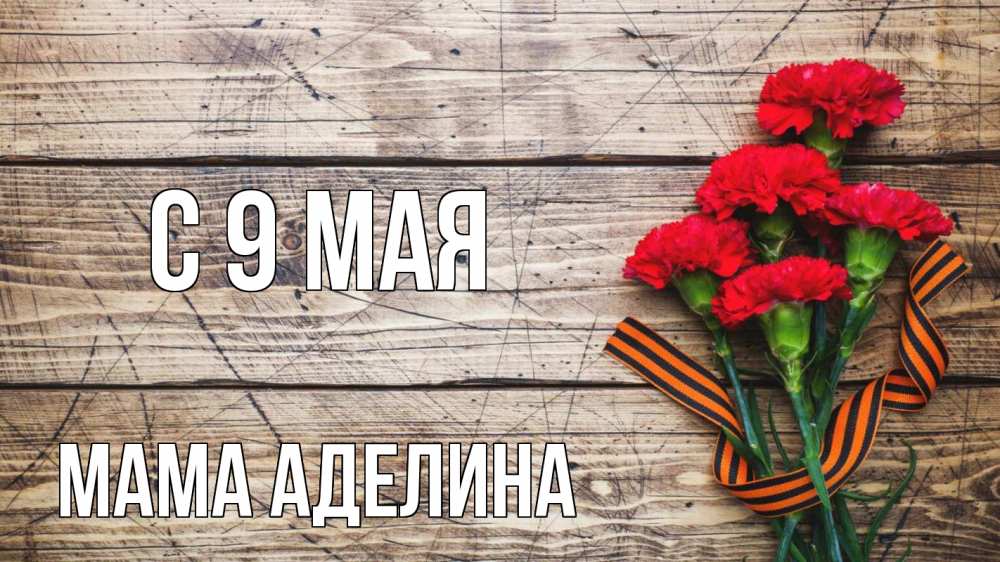 Открытка на каждый день с именем, Мама-Аделина С 9 мая 9 мая Прикольная открытка с пожеланием онлайн скачать бесплатно 