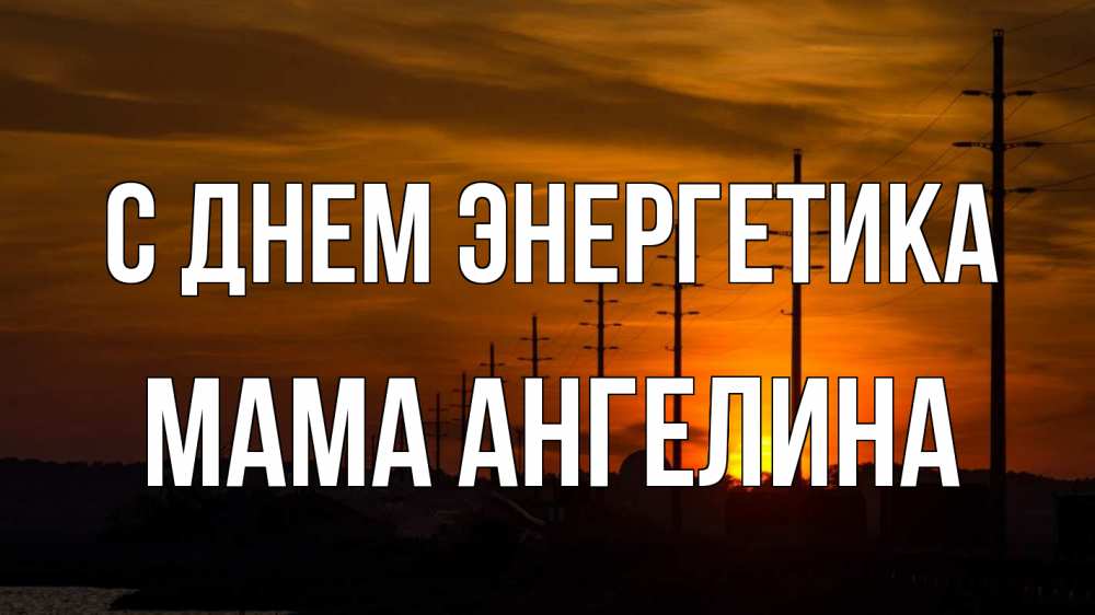 Открытка на каждый день с именем, Мама-Ангелина С днем энергетика столбы провода закат Прикольная открытка с пожеланием онлайн скачать бесплатно 