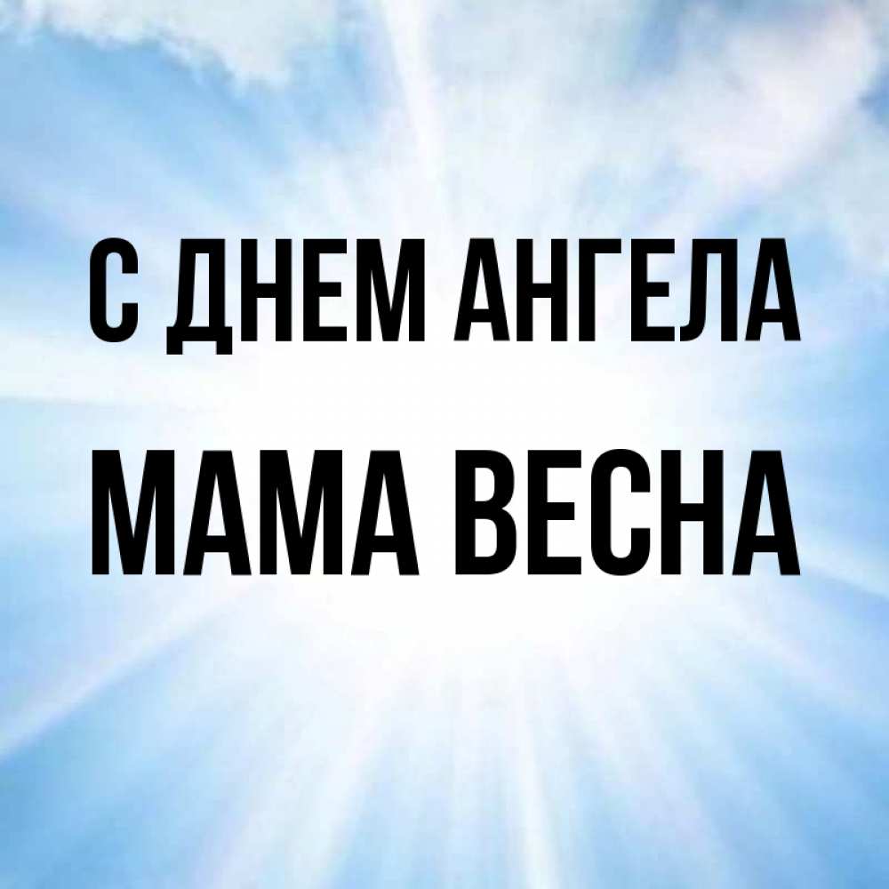 Открытка на каждый день с именем, Мама-Весна С днем ангела свет небесный Прикольная открытка с пожеланием онлайн скачать бесплатно 