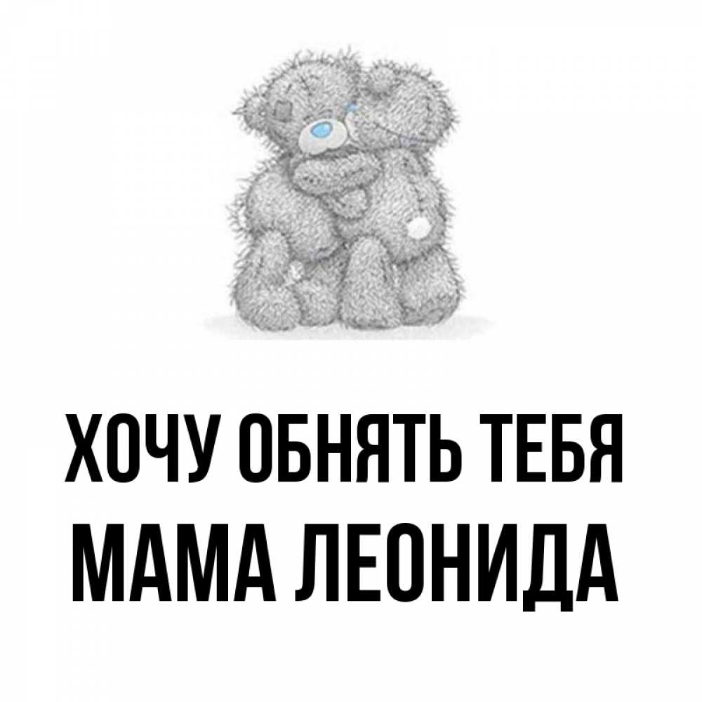 Открытка на каждый день с именем, Мама-Леонида Хочу обнять тебя два теддика Прикольная открытка с пожеланием онлайн скачать бесплатно 
