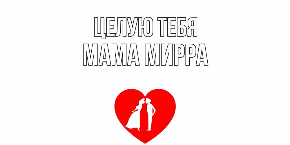 Открытка на каждый день с именем, Мама-Мирра Целую тебя сердце Прикольная открытка с пожеланием онлайн скачать бесплатно 