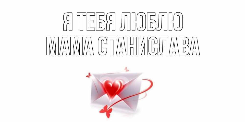 Открытка на каждый день с именем, Мама-Станислава Я тебя люблю конверт, сердце Прикольная открытка с пожеланием онлайн скачать бесплатно 