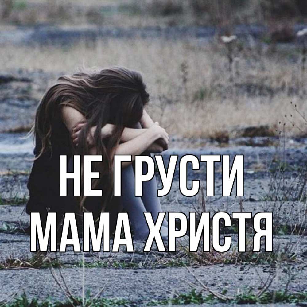 Открытка на каждый день с именем, Мама-Христя Не грусти длинные волосы и камни Прикольная открытка с пожеланием онлайн скачать бесплатно 