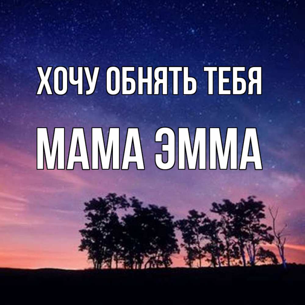 Открытка на каждый день с именем, Мама-Эмма Хочу обнять тебя силуэты деревьев Прикольная открытка с пожеланием онлайн скачать бесплатно 
