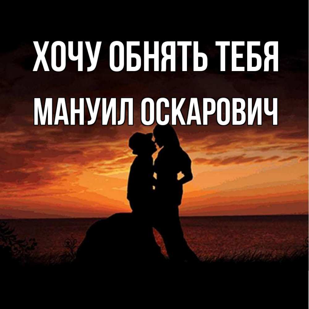 Открытка на каждый день с именем, Мануил-Оскарович Хочу обнять тебя парень и девушка и оранжевое небо Прикольная открытка с пожеланием онлайн скачать бесплатно 