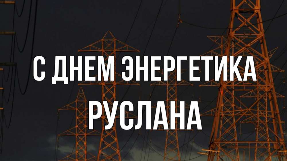 Открытка на каждый день с именем, Руслана С днем энергетика ночь, лэп Прикольная открытка с пожеланием онлайн скачать бесплатно 